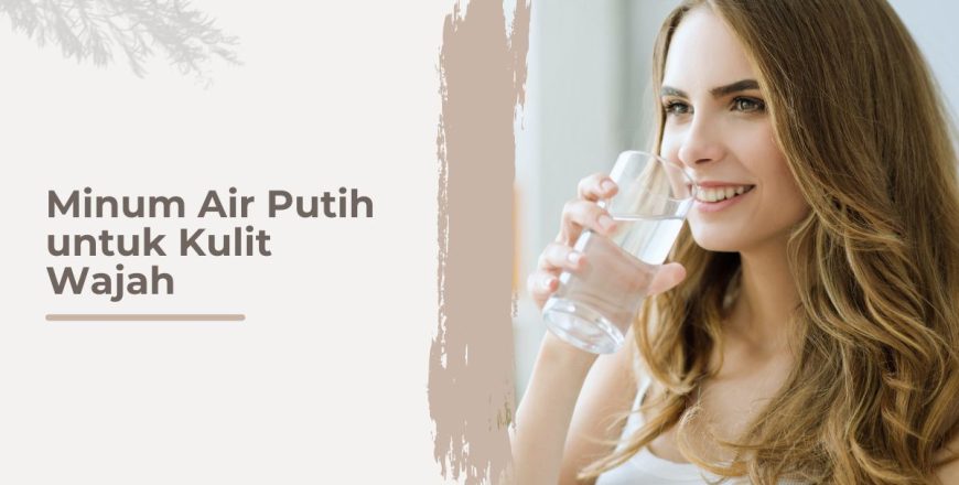 Manfaat minum air putih untuk kesehatan kulit wajah